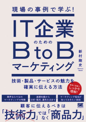 『現場の事例で学ぶ！IT企業のためのBtoBマーケティング技術・製品・サービスの魅力を確実に伝える方法』新村剛史著／翔泳社