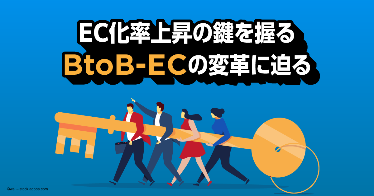 EC化率上昇の鍵を握るBtoB-ECの変革に迫る
