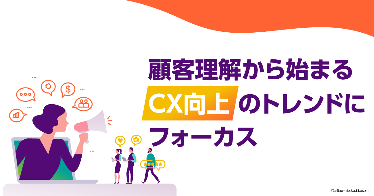 顧客理解から始まるCX向上のトレンドにフォーカス